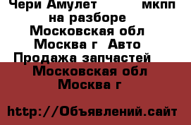  Chery Amulet Чери Амулет A15 1.6 мкпп на разборе - Московская обл., Москва г. Авто » Продажа запчастей   . Московская обл.,Москва г.